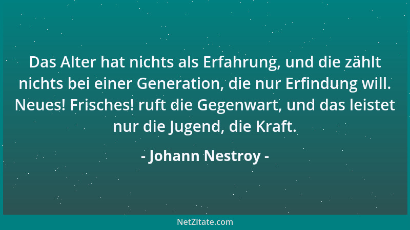 Johann Nestroy - Das Alter hat nichts als Erfahrung, und die zählt nichts bei einer Generation, die nur Erfindung will. Neu...