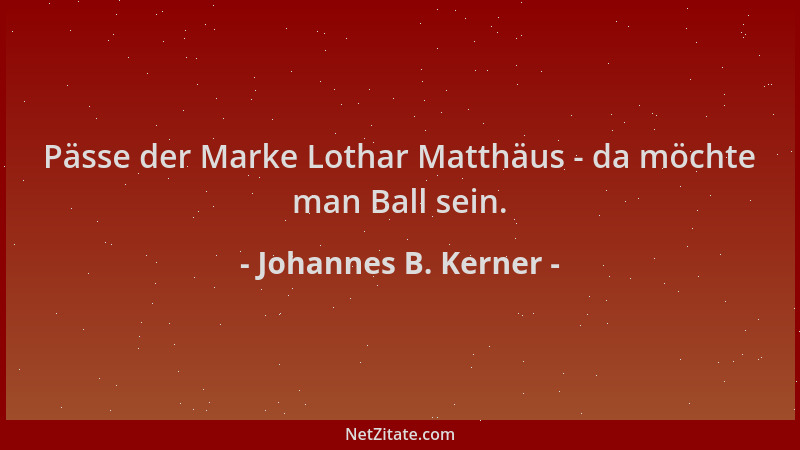 Johannes B. Kerner - Pässe der Marke Lothar Matthäus - da möchte man Ball sein....