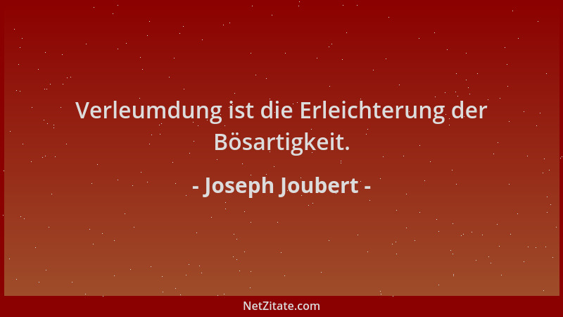 Joseph Joubert - Verleumdung ist die Erleichterung der Bösartigkeit....