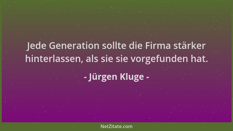 Jürgen Kluge - Jede Generation sollte die Firma stärker hinterlassen, als sie sie vorgefunden hat....