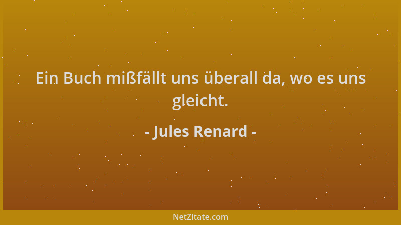 Jules Renard - Ein Buch mißfällt uns überall da, wo es uns gleicht....