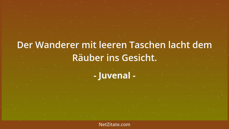 Juvenal - Der Wanderer mit leeren Taschen lacht dem Räuber ins Gesicht....