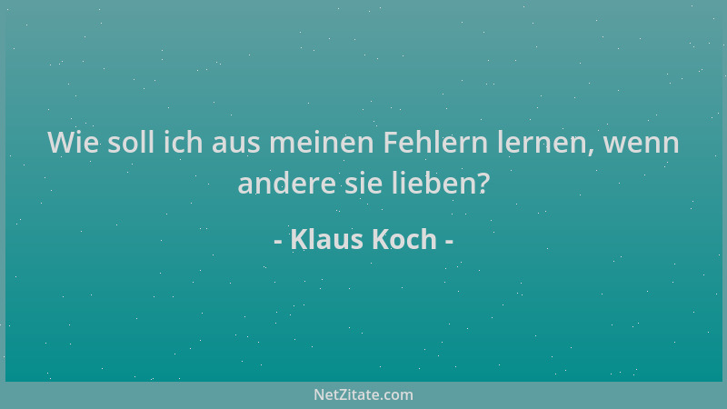 Klaus Koch - Wie soll ich aus meinen Fehlern lernen, wenn andere sie lieben?...