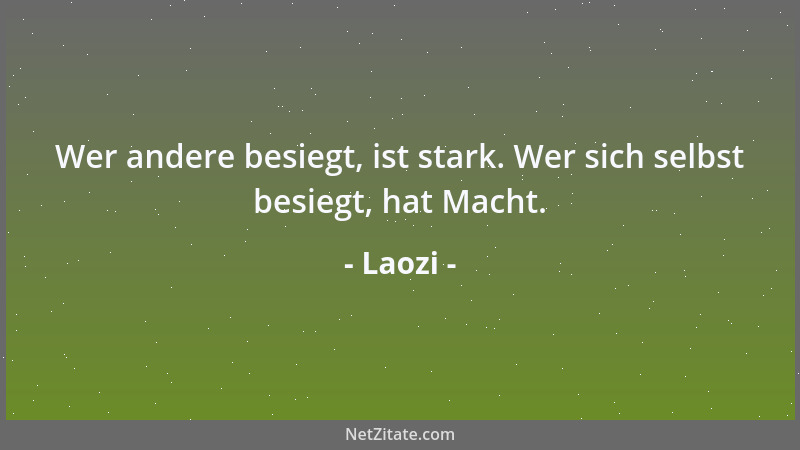 Laozi - Wer andere besiegt, ist stark. Wer sich selbst besiegt, hat Macht....