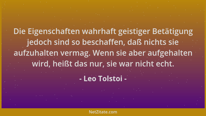 Leo Tolstoi - Die Eigenschaften wahrhaft geistiger Betätigung jedoch sind so beschaffen, daß nichts sie aufzuhalten vermag....