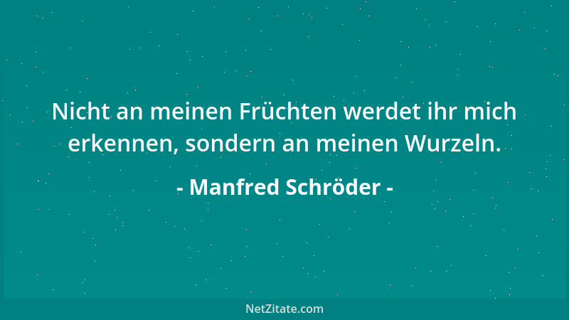 Manfred Schröder - Nicht an meinen Früchten werdet ihr mich erkennen, sondern an meinen Wurzeln....