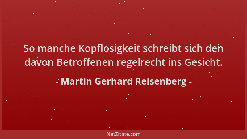 Martin Gerhard Reisenberg - So manche Kopflosigkeit schreibt sich den davon Betroffenen regelrecht ins Gesicht....
