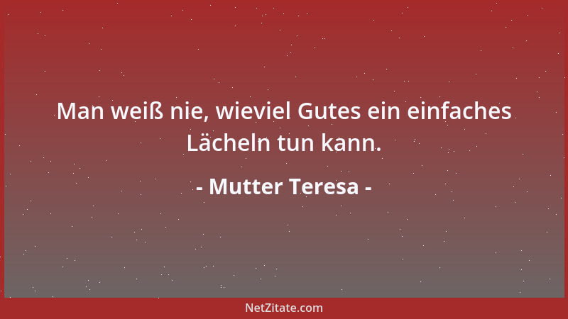 Mutter Teresa - Man weiß nie, wieviel Gutes ein einfaches Lächeln tun kann....