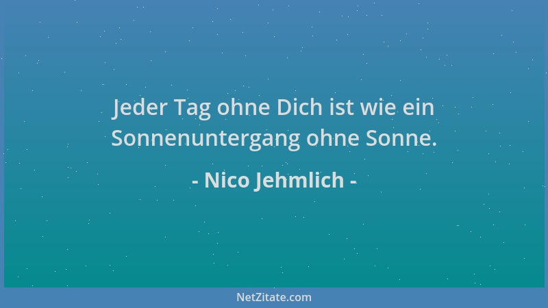 Nico Jehmlich - Jeder Tag ohne Dich ist wie ein Sonnenuntergang ohne Sonne....