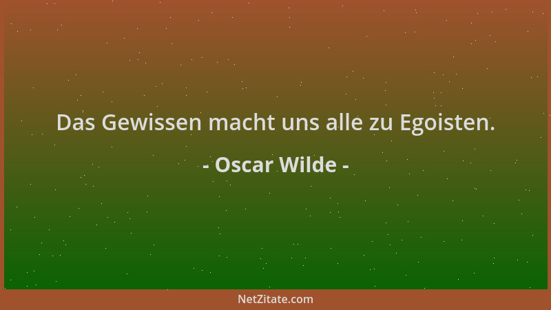 Oscar Wilde - Das Gewissen macht uns alle zu Egoisten....