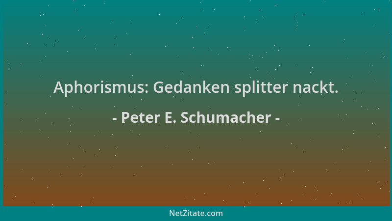 Peter E. Schumacher - Aphorismus: Gedanken splitter nackt....