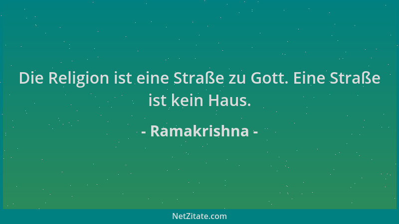 Ramakrishna - Die Religion ist eine Straße zu Gott. Eine Straße ist kein Haus....