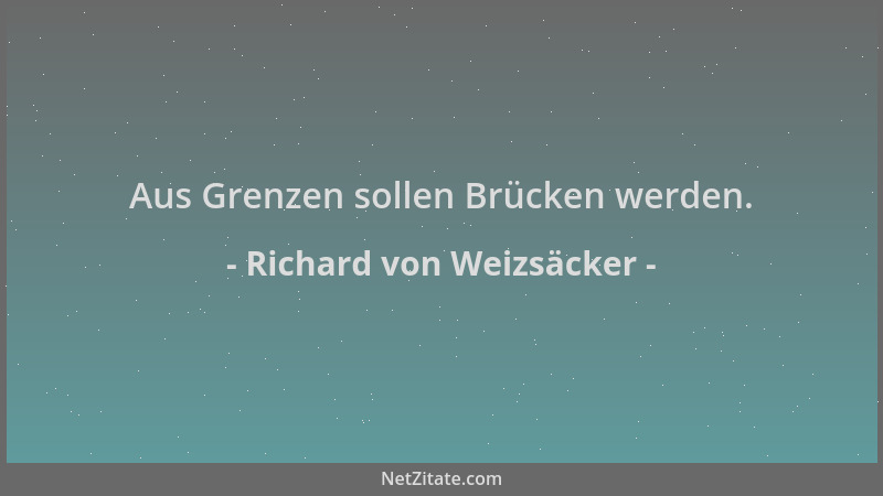 Richard von Weizsäcker - Aus Grenzen sollen Brücken werden....