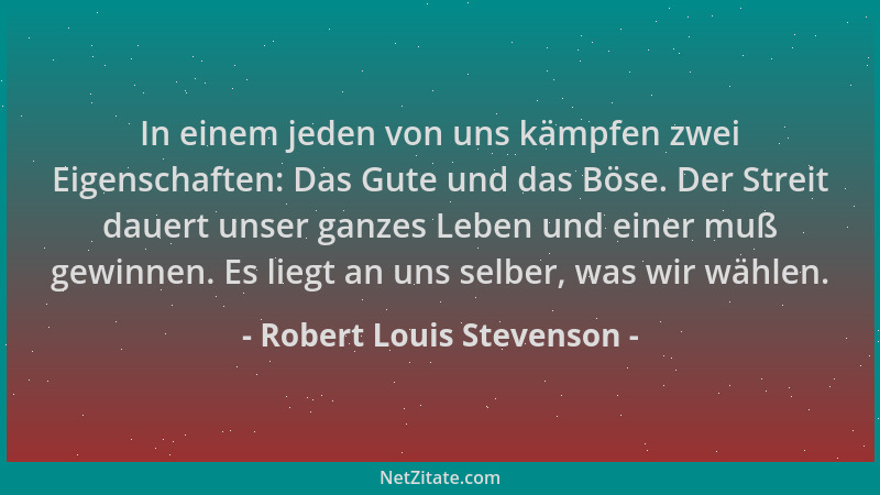 Robert Louis Stevenson - In einem jeden von uns kämpfen zwei Eigenschaften: Das Gute und das Böse. Der Streit dauert unser...