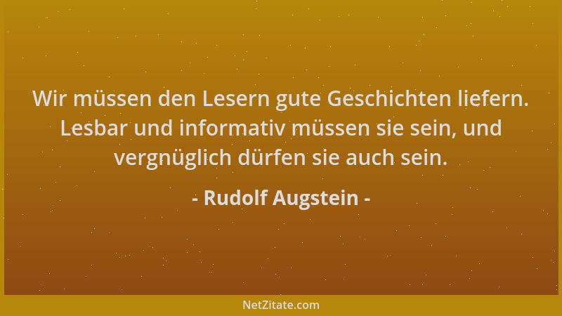 Rudolf Augstein - Wir müssen den Lesern gute Geschichten liefern. Lesbar und informativ müssen sie sein, und vergnüglich dü...