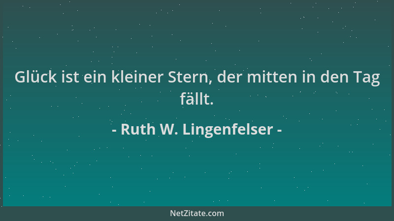 Ruth W. Lingenfelser - Glück ist ein kleiner Stern, der mitten in den Tag fällt....