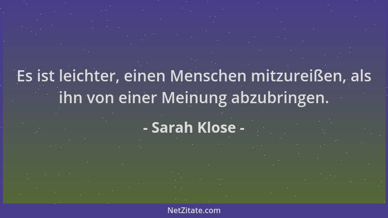 Sarah Klose - Es ist leichter, einen Menschen mitzureißen, als ihn von einer Meinung abzubringen....