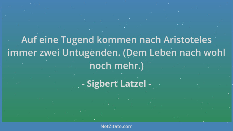Sigbert Latzel - Auf eine Tugend kommen nach Aristoteles immer zwei Untugenden. (Dem Leben nach wohl noch mehr.)...