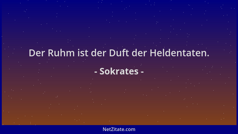 Sokrates - Der Ruhm ist der Duft der Heldentaten....