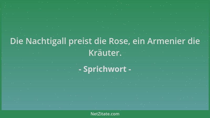 Sprichwort - Die Nachtigall preist die Rose, ein Armenier die Kräuter....