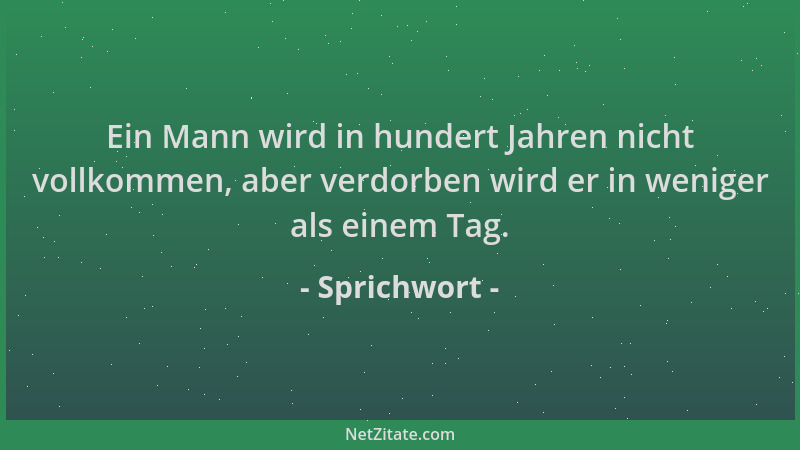 Sprichwort - Ein Mann wird in hundert Jahren nicht vollkommen, aber verdorben wird er in weniger als einem Tag....