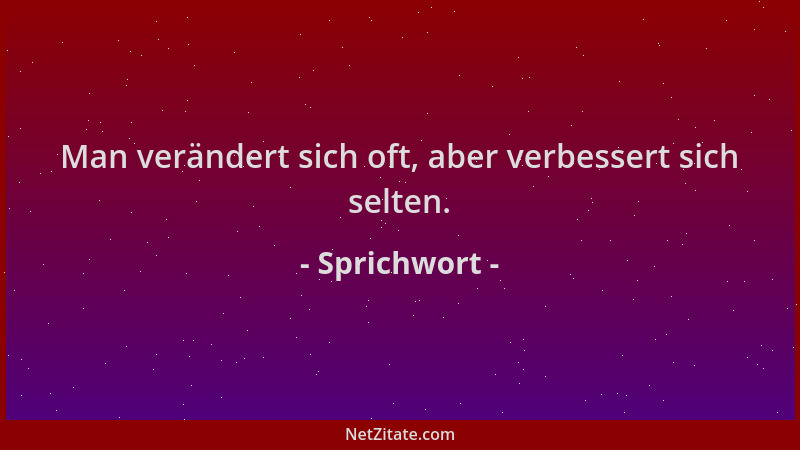 Sprichwort - Man verändert sich oft, aber verbessert sich selten....