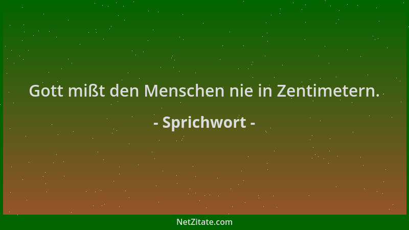 Sprichwort - Gott mißt den Menschen nie in Zentimetern....
