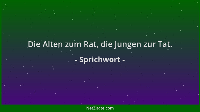 Sprichwort - Die Alten zum Rat, die Jungen zur Tat....