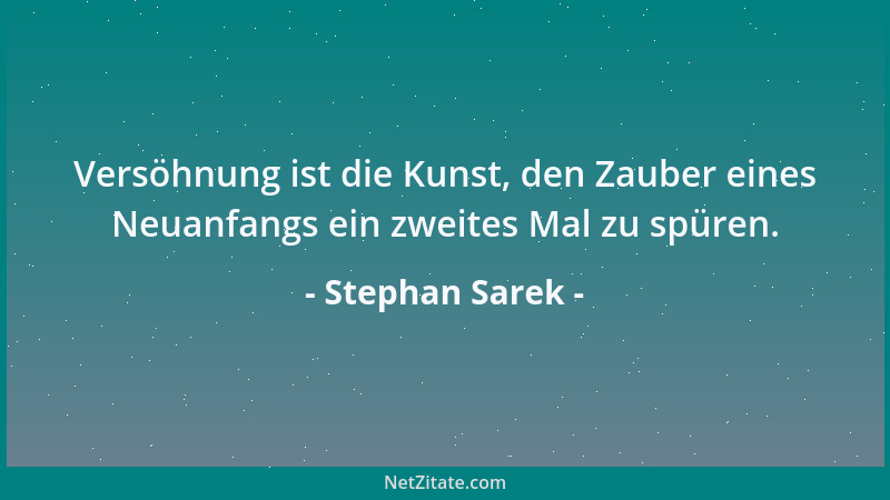 Stephan Sarek - Versöhnung ist die Kunst, den Zauber eines Neuanfangs ein zweites Mal zu spüren....