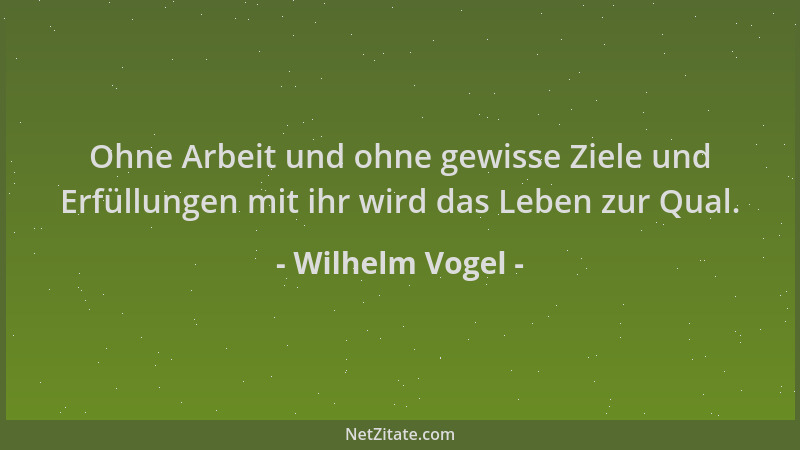 Wilhelm Vogel - Ohne Arbeit und ohne gewisse Ziele und Erfüllungen mit ihr wird das Leben zur Qual....