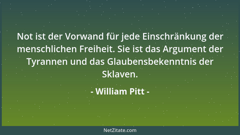 William Pitt - Not ist der Vorwand für jede Einschränkung der menschlichen Freiheit. Sie ist das Argument der Tyrannen und...