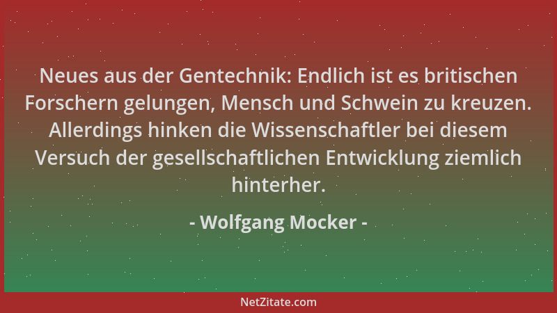 Wolfgang Mocker - Neues aus der Gentechnik: Endlich ist es britischen Forschern gelungen, Mensch und Schwein zu kreuzen. Al...