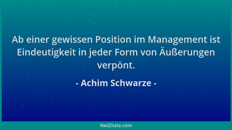 Achim Schwarze - Ab einer gewissen Position im Management ist Eindeutigkeit in jeder Form von Äußerungen verpönt....