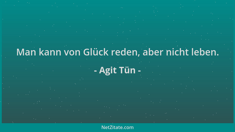 Agit Tün - Man kann von Glück reden, aber nicht leben....