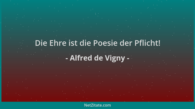 Alfred de Vigny - Die Ehre ist die Poesie der Pflicht!...
