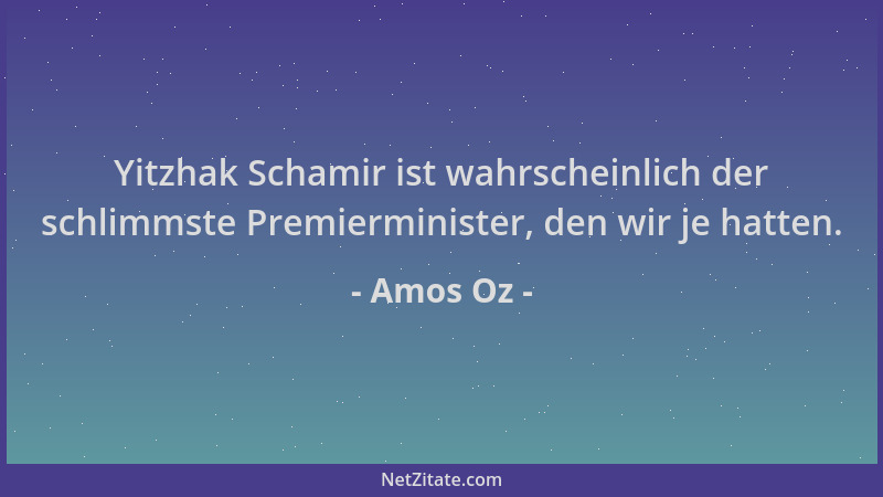Amos Oz - Yitzhak Schamir ist wahrscheinlich der schlimmste Premierminister, den wir je hatten....