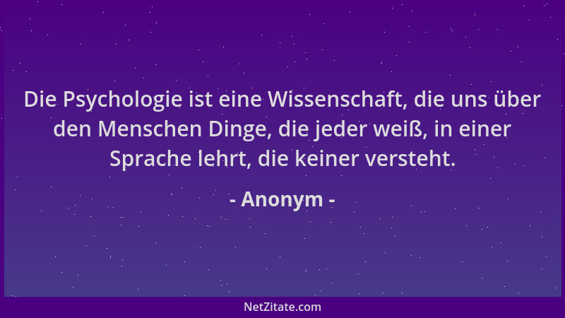 Anonym - Die Psychologie ist eine Wissenschaft, die uns über den Menschen Dinge, die jeder weiß, in einer Sprache lehrt, di...
