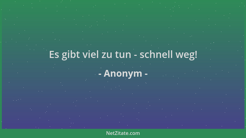 Anonym - Es gibt viel zu tun - schnell weg!...