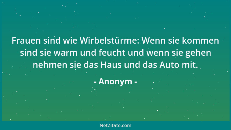 Anonym - Frauen sind wie Wirbelstürme: Wenn sie kommen sind sie warm und feucht und wenn sie gehen nehmen sie das Haus und...
