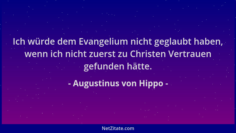 Augustinus von Hippo - Ich würde dem Evangelium nicht geglaubt haben, wenn ich nicht zuerst zu Christen Vertrauen gefunden...