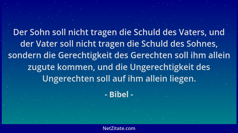 Bibel - Der Sohn soll nicht tragen die Schuld des Vaters, und der Vater soll nicht tragen die Schuld des Sohnes, sondern di...