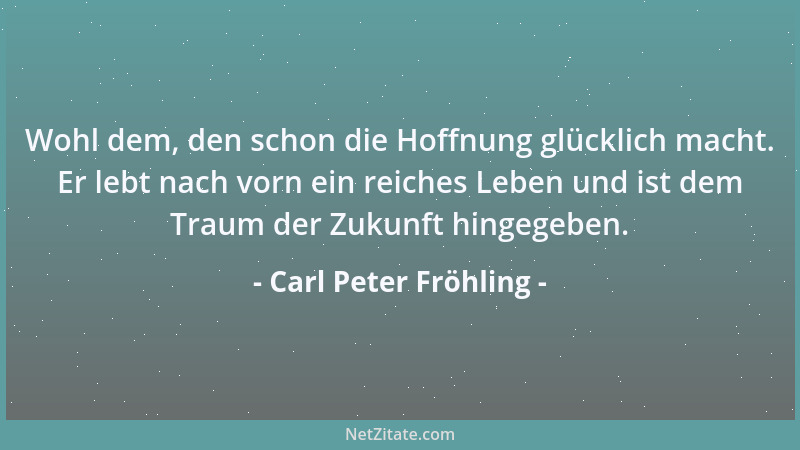 Carl Peter Fröhling - Wohl dem, den schon die Hoffnung glücklich macht. Er lebt nach vorn ein reiches Leben und ist dem Tra...