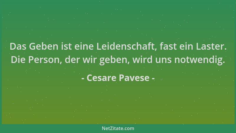 Cesare Pavese - Das Geben ist eine Leidenschaft, fast ein Laster. Die Person, der wir geben, wird uns notwendig....