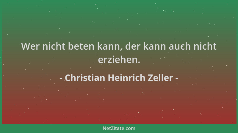 Christian Heinrich Zeller - Wer nicht beten kann, der kann auch nicht erziehen....