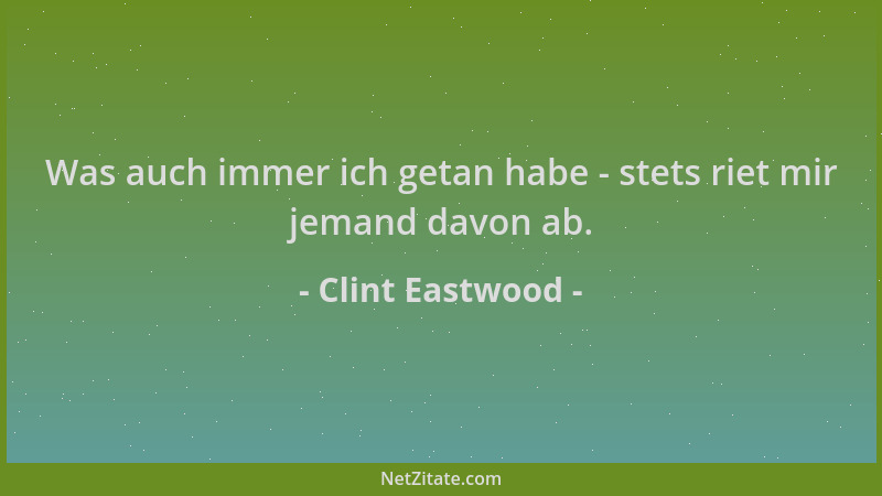 Clint Eastwood - Was auch immer ich getan habe - stets riet mir jemand davon ab....
