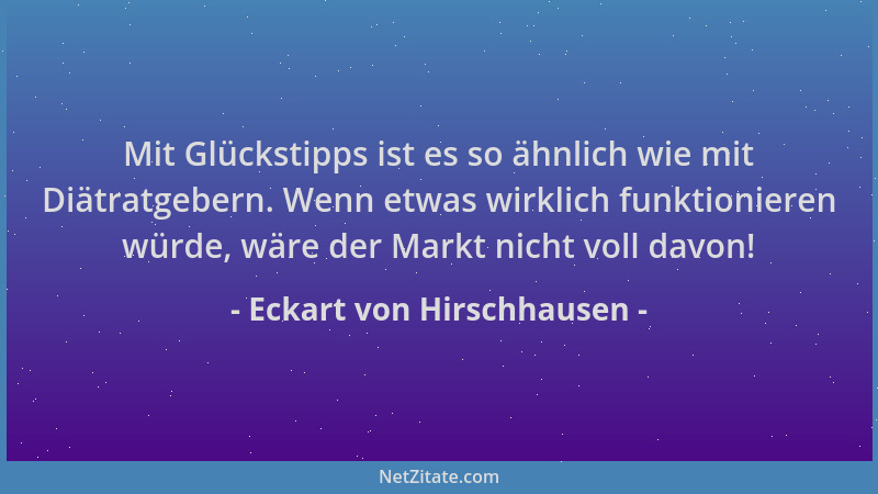 Eckart von Hirschhausen - Mit Glückstipps ist es so ähnlich wie mit Diätratgebern. Wenn etwas wirklich funktionieren würde,...