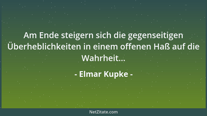 Elmar Kupke - Am Ende steigern sich die gegenseitigen Überheblichkeiten in einem offenen Haß auf die Wahrheit......
