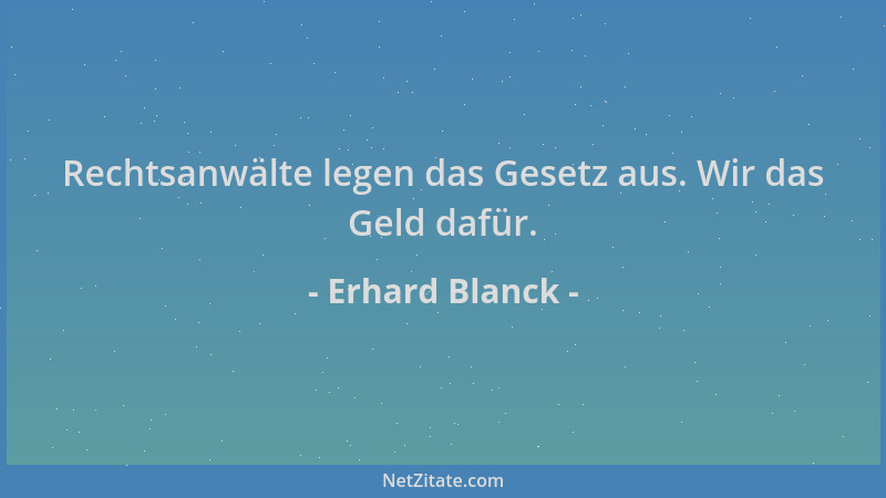 Erhard Blanck - Rechtsanwälte legen das Gesetz aus. Wir das Geld dafür....