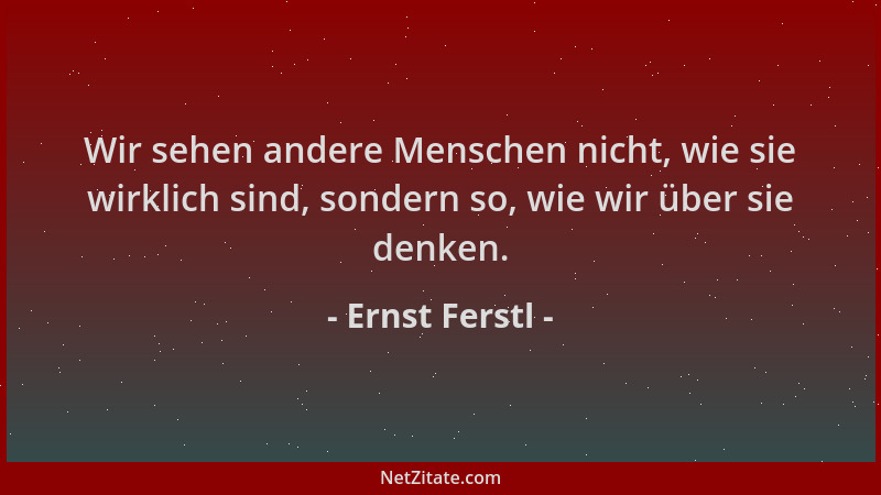 Ernst Ferstl - Wir sehen andere Menschen nicht, wie sie wirklich sind, sondern so, wie wir über sie denken....