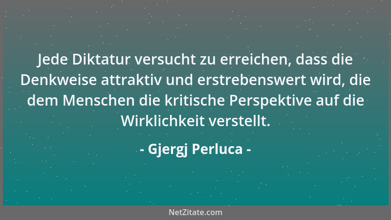 Gjergj Perluca - Jede Diktatur versucht zu erreichen, dass die Denkweise attraktiv und erstrebenswert wird, die dem Mensche...